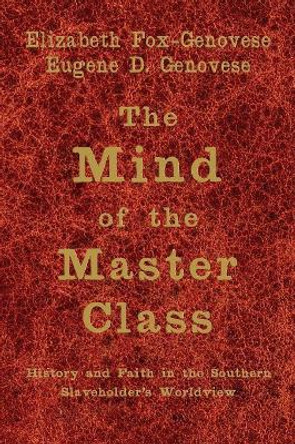 The Mind of the Master Class: History and Faith in the Southern Slaveholders' Worldview by Elizabeth Fox-Genovese 9780521615624