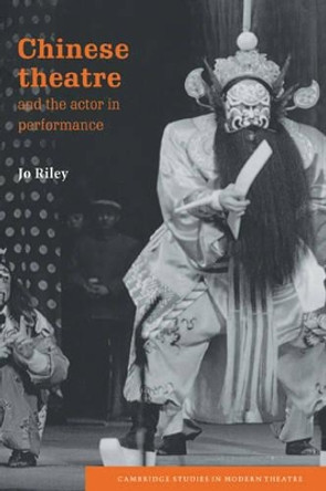 Chinese Theatre and the Actor in Performance by Jo Riley 9780521570909