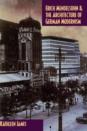 Erich Mendelsohn and the Architecture of German Modernism by Kathleen James 9780521571685