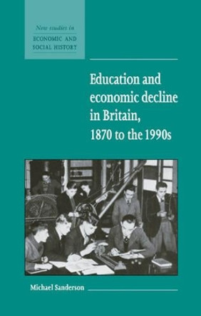 Education and Economic Decline in Britain, 1870 to the 1990s by Michael Sanderson 9780521581707
