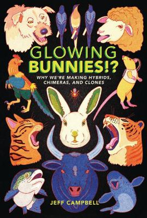 Glowing Bunnies!?: Why We're Making Hybrids, Chimeras, and Clones by Jeff Campbell