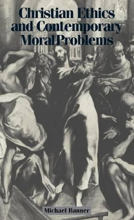 Christian Ethics and Contemporary Moral Problems by Michael Banner 9780521623827