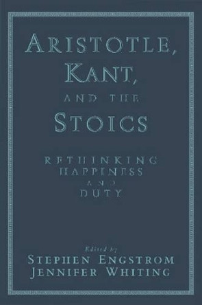 Aristotle, Kant, and the Stoics: Rethinking Happiness and Duty by Stephen Engstrom 9780521624978