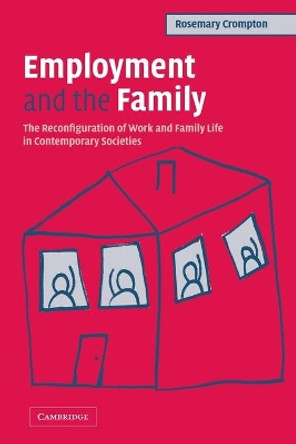 Employment and the Family: The Reconfiguration of Work and Family Life in Contemporary Societies by Rosemary Crompton 9780521600750