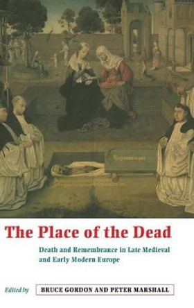 The Place of the Dead: Death and Remembrance in Late Medieval and Early Modern Europe by Professor Bruce Gordon 9780521642569