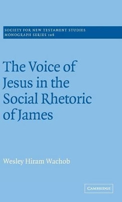 The Voice of Jesus in the Social Rhetoric of James by Wesley Hiram Wachob 9780521660693