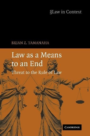 Law as a Means to an End: Threat to the Rule of Law by Brian Z. Tamanaha 9780521689670