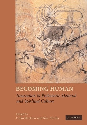Becoming Human: Innovation in Prehistoric Material and Spiritual Culture by Lord Colin Renfrew 9780521734660