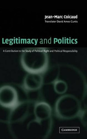 Legitimacy and Politics: A Contribution to the Study of Political Right and Political Responsibility by Jean-Marc Coicaud 9780521782616
