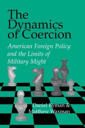 The Dynamics of Coercion: American Foreign Policy and the Limits of Military Might by Daniel L. Byman 9780521809917