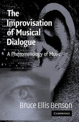 The Improvisation of Musical Dialogue: A Phenomenology of Music by Bruce Ellis Benson 9780521810937