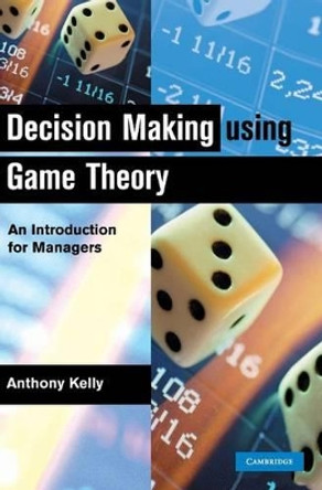 Decision Making Using Game Theory: An Introduction for Managers by Anthony Kelly 9780521814621