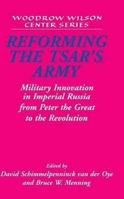 Reforming the Tsar's Army: Military Innovation in Imperial Russia from Peter the Great to the Revolution by David Schimmelpenninck van der Oye 9780521819886