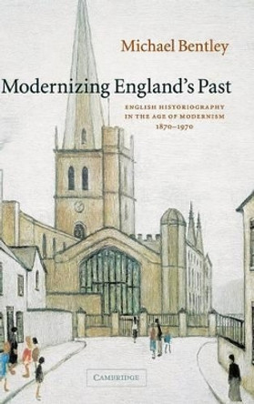 Modernizing England's Past: English Historiography in the Age of Modernism, 1870-1970 by Michael Bentley 9780521841788 Modernizing England's Past: English Historiography in the Age of Modernism, 1870-1970 by Michael Bentley 9780521841788