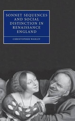 Sonnet Sequences and Social Distinction in Renaissance England by Christopher Warley 9780521842549