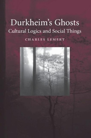 Durkheim's Ghosts: Cultural Logics and Social Things by Charles C. Lemert 9780521842662