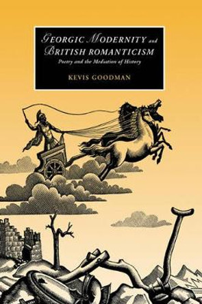 Georgic Modernity and British Romanticism: Poetry and the Mediation of History by Kevis Goodman 9780521831680