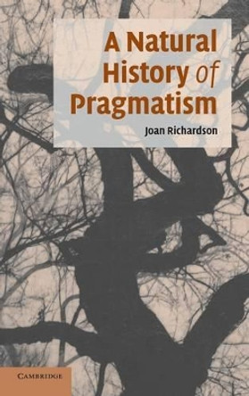 A Natural History of Pragmatism: The Fact of Feeling from Jonathan Edwards to Gertrude Stein by Joan Richardson 9780521837484