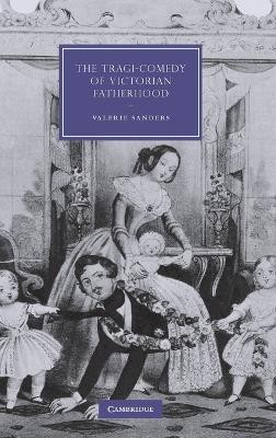 The Tragi-Comedy of Victorian Fatherhood by Valerie Sanders 9780521884785