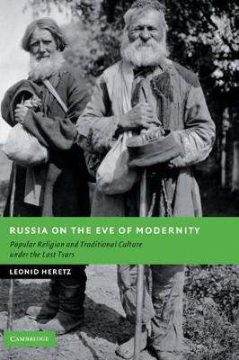 Russia on the Eve of Modernity: Popular Religion and Traditional Culture under the Last Tsars by Leonid Heretz 9780521881777