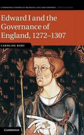 Edward I and the Governance of England, 1272-1307 by Caroline Burt 9780521889995