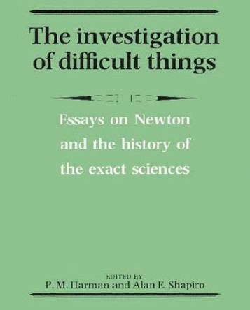 The Investigation of Difficult Things: Essays on Newton and the History of the Exact Sciences in Honour of D. T. Whiteside by Peter M. Harman 9780521892667
