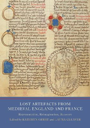 Lost Artefacts from Medieval England and France: Representation, Reimagination, Recovery by Laura Cleaver