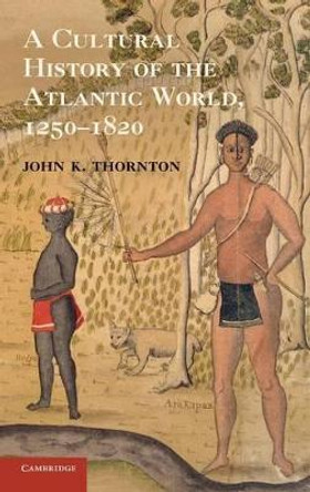 A Cultural History of the Atlantic World, 1250-1820 by John K. Thornton 9780521898751