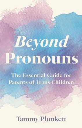 Beyond Pronouns: The Essential Guide for Parents of Trans Children by Tammy Plunkett