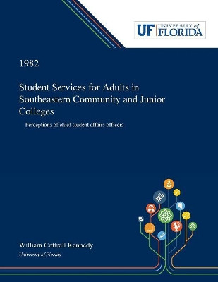 Student Services for Adults in Southeastern Community and Junior Colleges: Perceptions of Chief Student Affairs Officers by William Kennedy 9780530007748