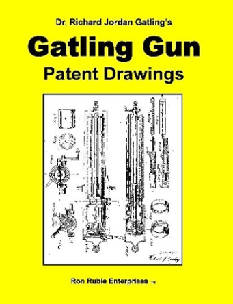 Dr. Richard Jordan Gatling's GATLING GUN PATENT DRAWINGS by Ron Ruble 9780557059553