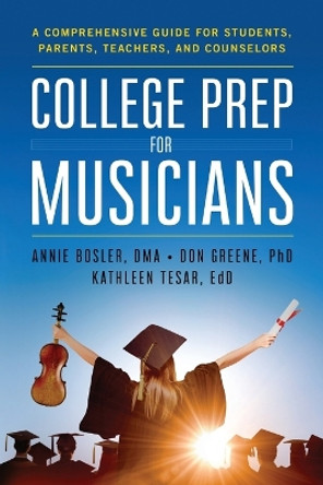 College Prep for Musicians: A Comprehensive Guide for Students, Parents, Teachers, and Counselors by Annie Bosler 9780578421551