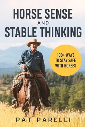 Horse Sense and Stable Thinking: 100+ Ways to Stay Safe With Horses by Pat Parelli 9780578997650