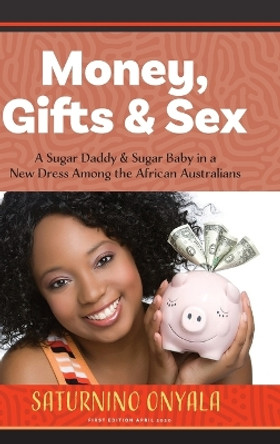 Money, Gifts and Sex: A Sugar Daddy & Sugar Baby in a New Dress Among the African Australians by Saturnino Onyala 9780648436744