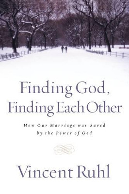Finding God, Finding Each Other: How Our Marriage Was Saved by the Power of God by Vincent Ruhl 9780785267737