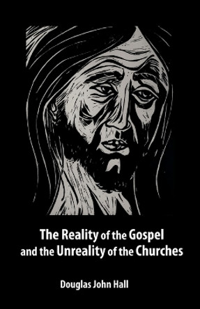 The Reality of the Gospel and the Unreality of the Churches by Douglas John Hall 9780800662691