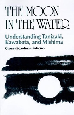 The Moon in the Water: Understanding Tanizaki, Kawabata and Mishima by Gwenn B. Petersen 9780824814762