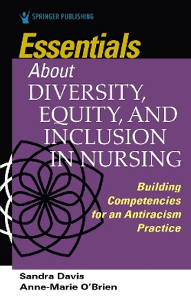 Essentials about Diversity, Equity, and Inclusion in Nursing: Building Competencies for an Antiracism Practice by Sandra Davis 9780826184528