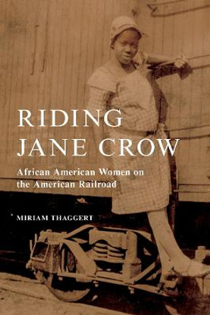 Riding Jane Crow: African American Women on the American Railroad by Miriam Thaggert