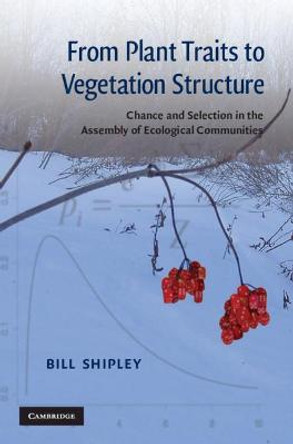 From Plant Traits to Vegetation Structure: Chance and Selection in the Assembly of Ecological Communities by Bill Shipley