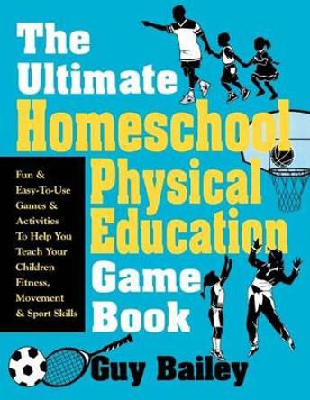 Ultimate Homeschool Physical Education Game Book by Guy Bailey 9780966972740