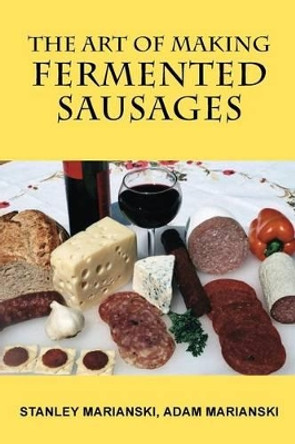 The Art of Making Fermented Sausages by Stanley Marianski 9780982426715