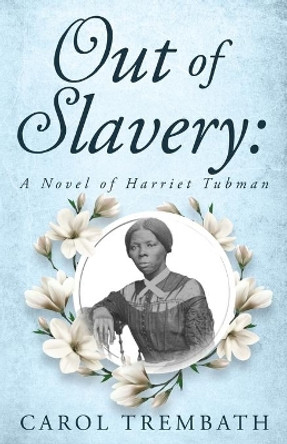 Out of Slavery: A Novel of Harriet Tubman by Carol Ann Trembath 9780990744689