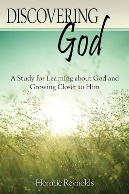 Discovering God: A Study for Learning about God and Growing Closer to Him by Hermie Reynolds 9780998152905