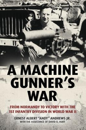 A Machine Gunner's War: From Normandy to Victory with the 1st Infantry Division in World War II by Ernest Albert &quot;Andy&quot; Andrews Jr.