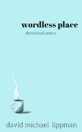 wordless place: a compilation of devotional poetry by David Michael Lippman 9780998557724