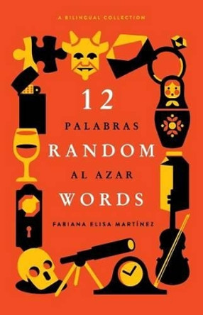 12 Random Words / 12 Palabras Al Azar: A Bilingual Collection (English / Spanish) by Fabiana Elisa Martinez 9780997149708