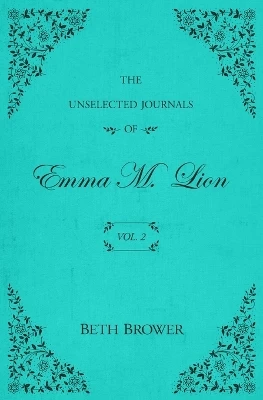 The Unselected Journals of Emma M. Lion: Vol. 2 by Beth Brower 9780998063621