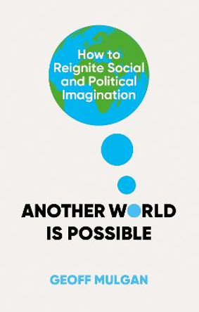 Another World Is Possible: How to Reignite Radical Political Imagination by Geoff Mulgan