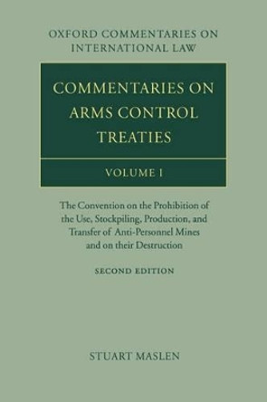 Commentaries on Arms Control Treaties Volume 1: The Convention on the Prohibition of the Use, Stockpiling, Production, and Transfer of Anti-Personnel Mines and on their Destruction by Stuart Maslen 9780199287024